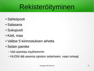 Instagrma & Pinterest 11
Rekisteröityminen
● Sähköposti
● Salasana
● Sukupuoli
● Kieli, maa
● Valitse 5 kiinnostuksen aihetta
● Selain painike
– Voit asentaa myöhemmin
– HUOM älä asenna opiston selaimeen, vaan omaaji
 