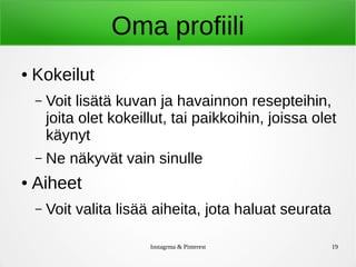 Instagrma & Pinterest 19
Oma profiili
● Kokeilut
– Voit lisätä kuvan ja havainnon resepteihin,
joita olet kokeillut, tai paikkoihin, joissa olet
käynyt
– Ne näkyvät vain sinulle
● Aiheet
– Voit valita lisää aiheita, jota haluat seurata
 