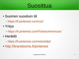Instagrma & Pinterest 5
Suosittua
● Suomen suosituin tili
– https://fi.pinterest.com/cici/
● Yritys
– https://fi.pinterest.com/FiskarsAmericas/
● Henkilö
– https://fi.pinterest.com/eskokilpi/
● http://brandsome.fi/pinterest
 