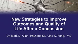 New Strategies to Improve
Outcomes and Quality of
Life After a Concussion
Dr. Mark D. Allen, PhD and Dr. Alina K. Fong, PhD
 