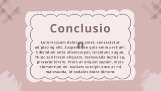 Conclusio
n
Lorem ipsum dolor sit amet, consectetur
adipiscing elit. Suspendisse quis enim pretium,
bibendum ante ullamcorper, tincidunt augue.
Nunc sed lorem aliquam, malesuada lectus eu,
placerat lorem. Proin at aliquet sapien, vitae
elementum mi. Nullam suscipit ante at mi
malesuada, id sodales dolor dictum.
 