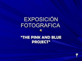 EXPOSICIÓN FOTOGRAFICA  “ THE PINK AND BLUE PROJECT” 