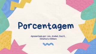 Porcentagem
Porcentagem
Apresentado por: Léo, Anabel, Davi G.,
Elinalton e William
 