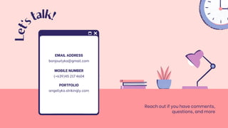 EMAIL ADDRESS
bonjourlyka@gmail.com
MOBILE NUMBER
(+639)45 217 4604
PORTFOLIO
angellyka.strikingly.com
Reach out if you have comments,
questions, and more
L
e
t
'
s
talk!
 