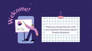 W
e
l
c
o
m
e!
Thank you for joining me in this
very important discussion about
Product Research
 