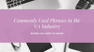 Commonly Used Phrases in the
VA Industry
WORDS YOU NEED TO KNOW!
 