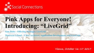 Vienna, October 16-17 2017
Pink Apps for Everyone!
Introducing: “LiveGrid”
Sam Bobo - Offering Manager, LiveGrid
Maureen Leland – Chief Architect, Application Development and LiveGrid
 