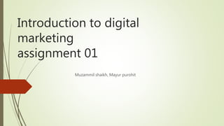 Introduction to digital
marketing
assignment 01
Muzammil shaikh, Mayur purohit
 