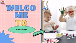 CLOVELCHILDCARE
WELCO
WELCO
ME
ME
TO
TO
 