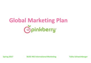 Global Marketing Plan
Spring 2017 BUSS 442 International Marketing Talita Schweinberger
 