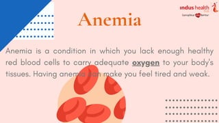 Anemia
Anemia is a condition in which you lack enough healthy
red blood cells to carry adequate oxygen to your body's
tissues. Having anemia can make you feel tired and weak.
 