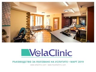 VelaClinic
РЪКОВОДСТВО ЗА ПОЛЗВАНЕ НА УСЛУГИТЕ • МАРТ 2019
www.velaclinic.com • www.myvelaclinic.com
 