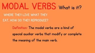 MODAL VERBS What is it?
Definition: The modal verbs are a kind of
special auxiliar verbs that modify or complete
the meaning of the main verb.
WHERE THEY LIVE WHAT THEY
EAT, HOW DO THEY REPRODUCE?
 