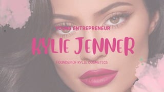 FOUNDER OF KYLIE COSMETICS
KYLIE JENNER
YOUNG ENTREPRENEUR
 