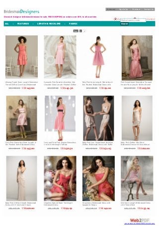 Prev 1 2
Alluring Peach Knee Length Sleeveless
Tiered Chiffon Over Satin Bridesmaid
Dress with Flower at Side Waistline
US$ 290.00 US$145.60
Romantic Pink Rosettes Neckline One
Shoulder Knee Length Pleated Chiffon
Bridesmaid Dress with Belt
US$ 287.00 US$145.36
Fairy Pink Knee Length Sleeveless A-
line Pleated Bridesmaid Dress with
Wide Waistband
US$ 180.00 US$99.00
Pink Sweetheart Sleeveless Trumpet
Empire Floor Length Taffeta Formal
Dress with Ruffle on Back
US$ 409.00 US$205.66
Cute Pink Sleeveless Knee Length A-
line Pleated Satin Bridesmaid Dress
US$ 262.00 US$145.00
Sexy and Cute Pink Empire Sleeveless
V-neck Knee-length Taffeta
Bridesmaid Dress with Self Sash
US$ 276.00 US$136.50
Baby Pink Low Sweetheart Neckline
Chiffon Bridesmaid Dress with Ruffle
Knee Length Skirt
US$ 295.00 US$151.05
Baby Pink Chiffon Mini Short
Bridesmaid Dress with Sweetheart
Neckline and Ruched Skirt
US$ 294.00 US$162.00
Baby Pink Chiffon Sheath Bridesmaid
Dress with V-neck and V-back
US$ 407.00 US$226.00
Strapless Natural Waist Tea-length
Bridesmaid Dress
US$ 185.00 US$99.99
Strawberry Bridesmaid Dress with
Spaghetti Straps
US$ 286.00 US$142.20
Slim Knee Length Bridesmaid Dress
with Tiered Skirt
US$ 272.00 US$135.24
Discount designer bridesmaid dresses for sale. FREE SHIPPING on orders over $99, to all countries
Welcome! Sign In/Up | Checkout | Contact Us
Shopping Cart(0)Favorites(0)Product name or code
SearchALL | FEATURED | LENGTH & NECKLINE | FABRIC
converted by Web2PDFConvert.com
 