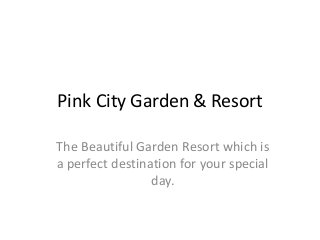 Pink City Garden & Resort
The Beautiful Garden Resort which is
a perfect destination for your special
day.
 