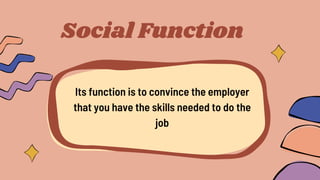 Social Function
Its function is to convince the employer
that you have the skills needed to do the
job
 