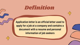 Definition
Application letter is an official letter used to
apply for a job at a company and contains a
document with a resume and personal
information of job seekers
 