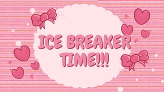 ICE BREAKER
ICE BREAKER
TIME!!!
TIME!!!
 