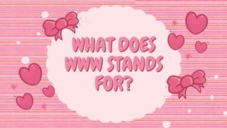WHAT DOES
WHAT DOES
WWW STANDS
WWW STANDS
FOR?
FOR?
 