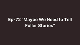 Ep-72 "Maybe We Need to Tell
Fuller Stories"
 
