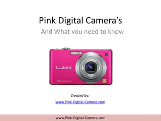 Pink Digital Camera’s
And What you need to know




            Created by:
    www.Pink-Digital-Camera.com


    www.Pink-Digital-Camera.com
 