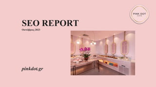 SEO REPORT
Οκτώβριος 2023
pinkdot.gr
 