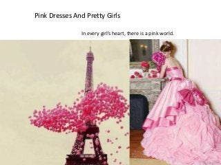 Pink Dresses And Pretty Girls

               In every girl’s heart, there is a pink world.
 