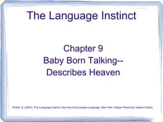 The Language Instinct Chapter 9 Baby Born Talking-- Describes Heaven Pinker, S. (2007). The Language Instinct: How the mind creates Language. New York: Harper Perennial. Harper Collins.  