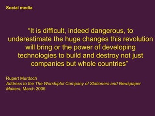 Social media “ It is difficult, indeed dangerous, to underestimate the huge changes this revolution will bring or the powe...
