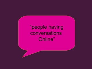 “ people having conversations  Online” 