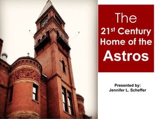 The
21st Century
Home of the
Astros
    Presented by:
  Jennifer L. Scheffer
 