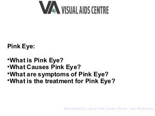 Pink Eye:

What is Pink Eye?

What Causes Pink Eye?

What are symptoms of Pink Eye?

What is the treatment for Pink Eye?
Maintained by Visual Aids Centre Owner: Vipin Buckshey
 