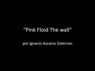 “Pink Floid The wall”
por Ignacio Ascanio Sisternes
 