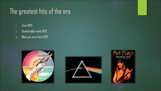 The greatest hits of the era
1. Time 1973
2. Comfortebly numb 1979
3. Wish you were here 1975
 