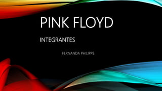 PINK FLOYD
INTEGRANTES
FERNANDA PHILIPPE
 