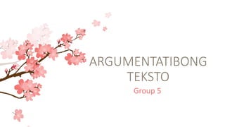 ARGUMENTATIBONG
TEKSTO
Group 5
 