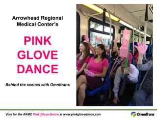 Arrowhead Regional
Medical Center’s

PINK
GLOVE
DANCE
Behind the scenes with Omnitrans

Vote for the ARMC Pink Glove Dance at www.pinkglovedance.com

 