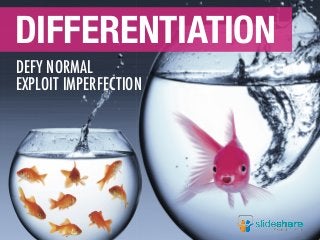 DEFY NORMAL
EXPLOIT IMPERFECTION
DIFFERENTIATION
 