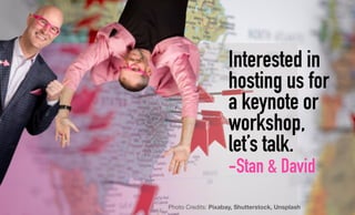 Interested in
hosting us for
a keynote or
workshop,
let’s talk.
-Stan & David
Photo Credits: Pixabay, Shutterstock, Unspla...