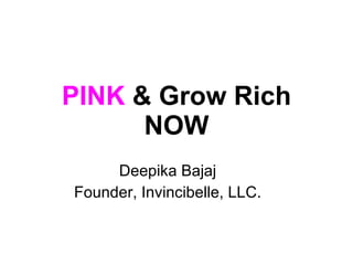 PINK  & Grow Rich NOW Deepika Bajaj Founder, Invincibelle, LLC. 