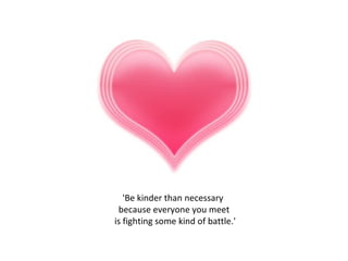'Be kinder than necessary  because everyone you meet is fighting some kind of battle.' 