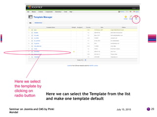 Here we can select the Template from the list
and make one template default
Seminar on Joomla and CMS by Pinki
Mondal
Here we select
the template by
clicking on
radio button
July 15, 2015 29
 
