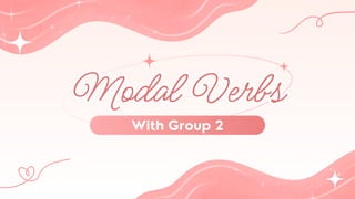 Modal Verbs
Modal Verbs
With Group 2
 