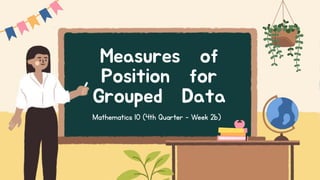 Measures of
Position for
Grouped Data
Mathematics 10 (4th Quarter - Week 2b)
 