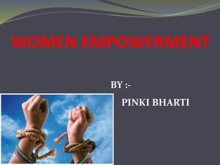 WOMEN EMPOWERMENT
BY :-
PINKI BHARTI
 