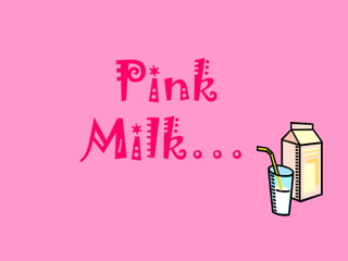 Pink
Milk…
 