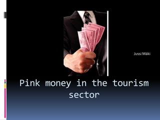 Jussi Mäki




Pink money in the tourism
         sector
 