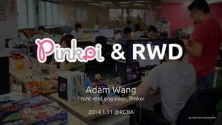 Pinkoi & RWD
Adam Wang
Front-end engineer, Pinkoi
2015.1.11 @RGBA
pic credit flickr.com/toomore
 