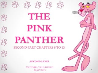 THE
PINK
PANTHER
SECOND PART CHAPTERS 8 TO 13
SECOND LEVEL
VICTORIA VELASTEGUI
20/07/2015
 